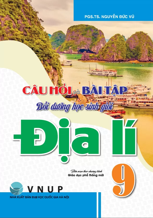 CÂU HỎI VÀ BÀI TẬP BỒI DƯỠNG HỌC SINH GIỎI ĐỊA LÍ LỚP 9 (Biên soạn theo chương trình GDPT mới) - Tái bản có cập nhật.